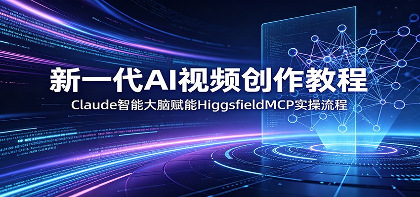 新一代AI视频创作教程：Claude智能大脑赋能，HiggsfieldMCP实操流程-惠声资源站