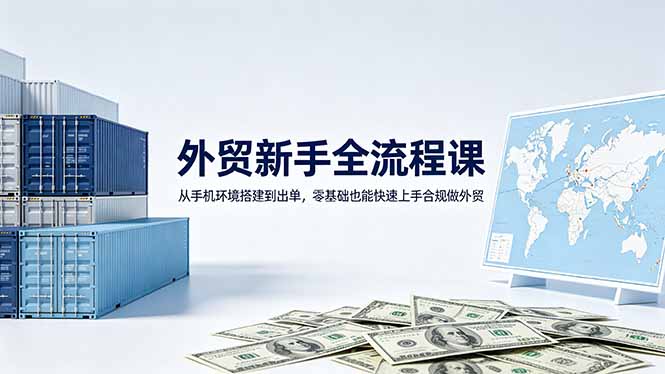 外贸新手全流程课：从手机环境搭建到出单，零基础也能快速上手合规做外贸-惠声资源站