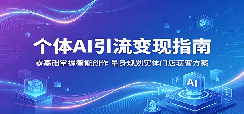 个体AI引流变现指南：零基础掌握智能创作，量身规划实体门店获客方案-惠声资源站
