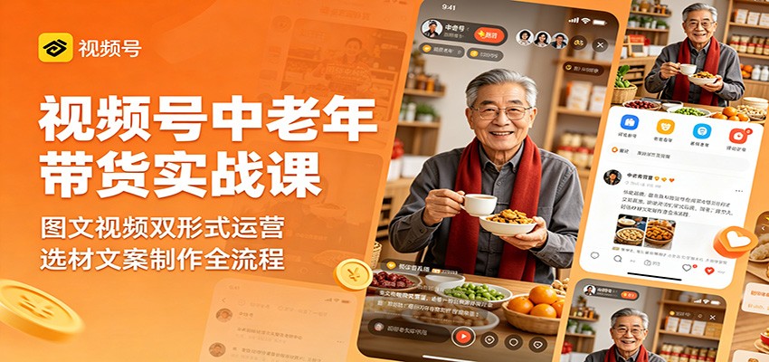 视频号中老年带货实战课：图文视频双形式运营，选材文案制作全流程-惠声资源站