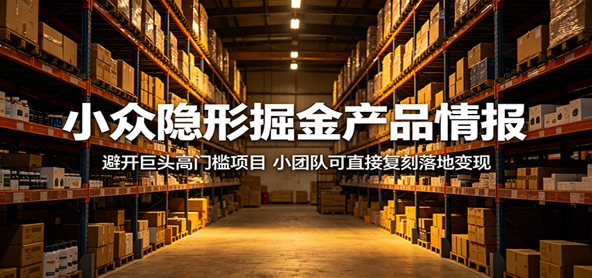 小众隐形掘金产品情报：避开巨头高门槛项目，小团队可直接复刻落地变现-惠声资源站