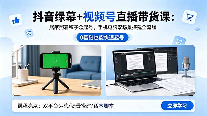 抖音绿幕+视频号直播带货课：居家照着稿子念起号，手机电脑双场景搭建全流程-惠声资源站