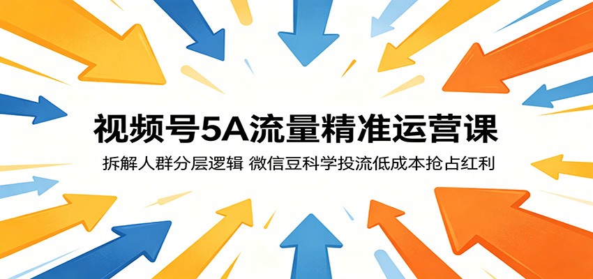 视频号5A流量精准运营课:拆解人群分层逻辑,微信豆科学投流低成本抢占红利-惠声资源站