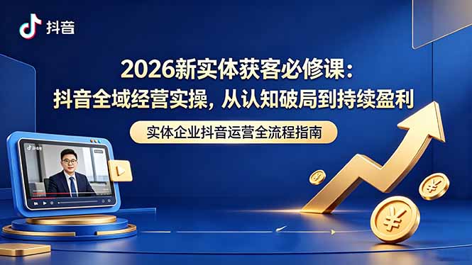 2026新实体获客必修课：抖音全域经营实操，从认知破局到持续盈利-惠声资源站