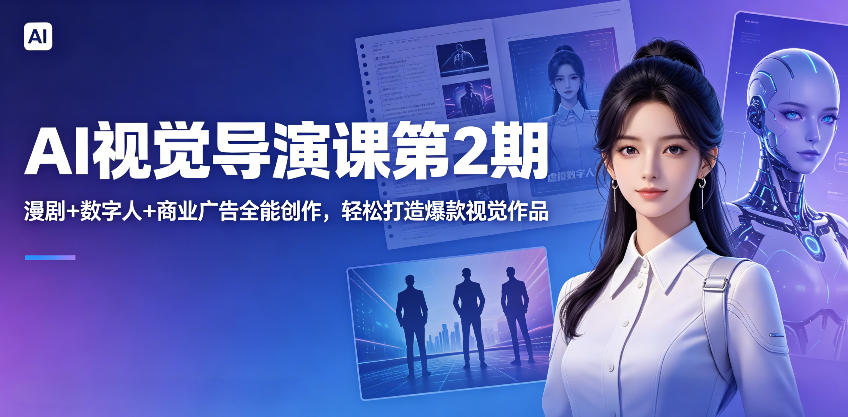 AI视觉导演课第2期，漫剧+数字人+商业广告全能创作，轻松打造爆款视觉作品-惠声资源站