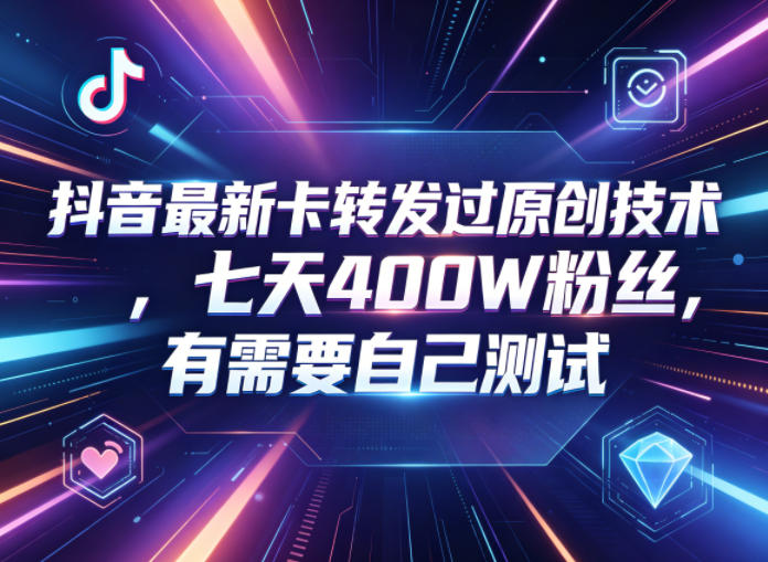 抖音最新卡转发过原创技术，七天400W粉丝，有需要自己测试-惠声资源站