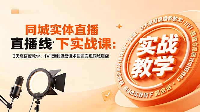 同城实体直播线下实战课：3天高密度教学，1V1定制货盘话术快速实现同城爆店-惠声资源站