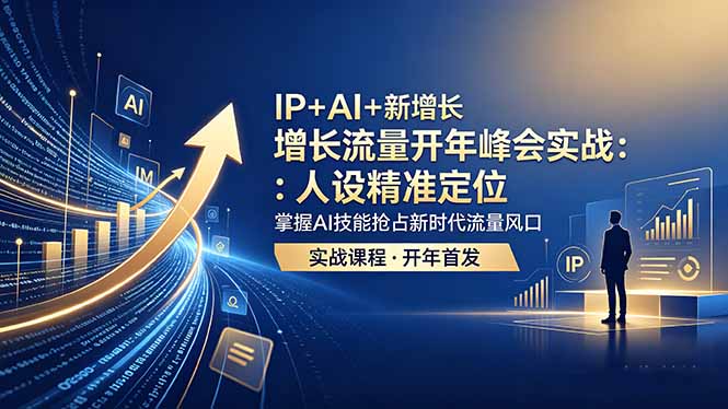 IP+AI+新增长 流量开年 峰会实战：人设精准定位 掌握AI技能抢占新时代流量风口-惠声资源站