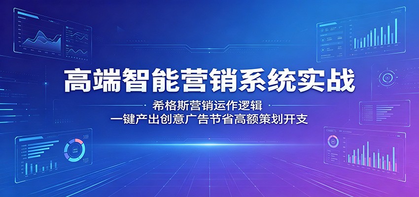 高端智能营销系统实战：希格斯营销运作逻辑，一键产出创意广告节省高额策划开支-惠声资源站