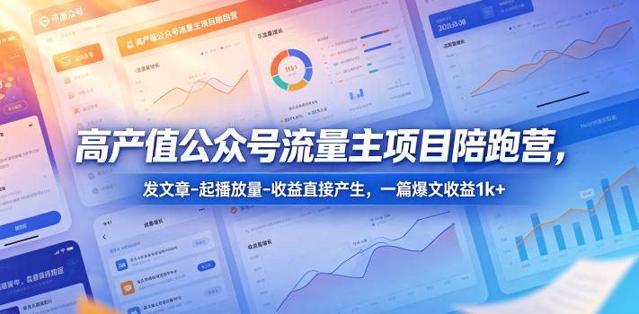 高产值公众号流量主项目陪跑营，发文章-起播放量-收益直接产生，一篇爆文收益1k+-惠声资源站