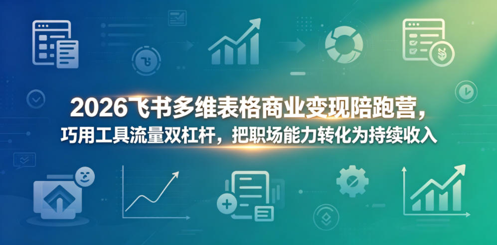 2026飞书多维表格商业变现陪跑营，巧用工具流量双杠杆，把职场能力转化为持续收入-惠声资源站