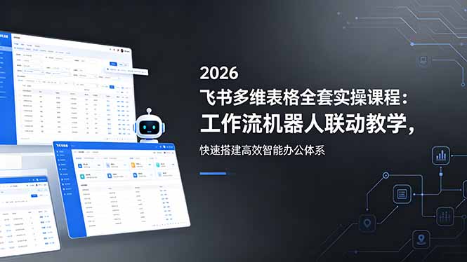 2026飞书多维表格全套实操课程：工作流机器人联动教学，快速搭建高效智能办公体系-惠声资源站