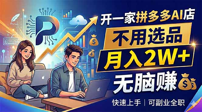 开一家拼多多AI店，不用选品，月入2W+，无脑赚，可副业全职-惠声资源站