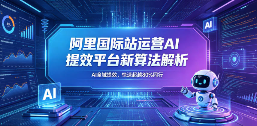 阿里国际站运营AI提效平台新算法解析26年5月新课，AI全域提效，快速超越80%同行-惠声资源站