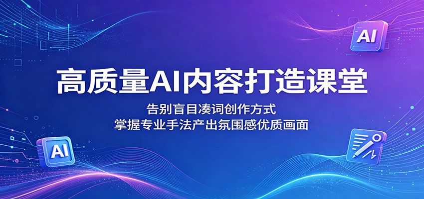 高质量AI内容打造课堂：告别盲目凑词创作方式，掌握专业手法产出氛围感优质画面-惠声资源站