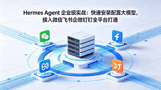 Hermes Agent 企业级实战：快速安装配置大模型，接入微信飞书企微钉钉全平台打通-惠声资源站
