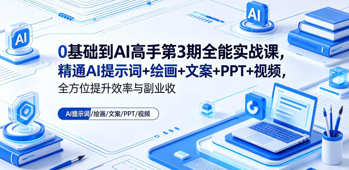 0基础到AI高手第3期全能实战课，精通AI提示词+绘画+文案+PPT+视频，全方位提升效率与副业收益-惠声资源站