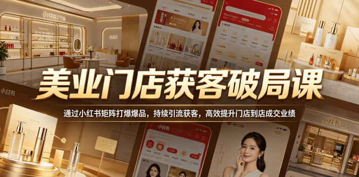 美业门店获客破局课，通过小红书矩阵打爆爆品，持续引流获客，高效提升门店到店成交业绩-惠声资源站