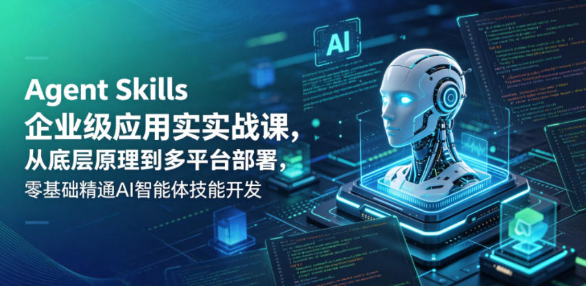 Agent Skills企业级应用实战课，从底层原理到多平台部署，零基础精通AI智能体技能开发-惠声资源站