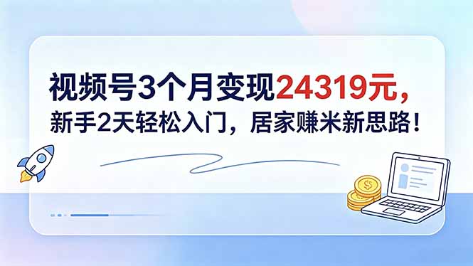视频号3个月变现24319元，新手2天轻松入门，居家赚米新思路！-惠声资源站