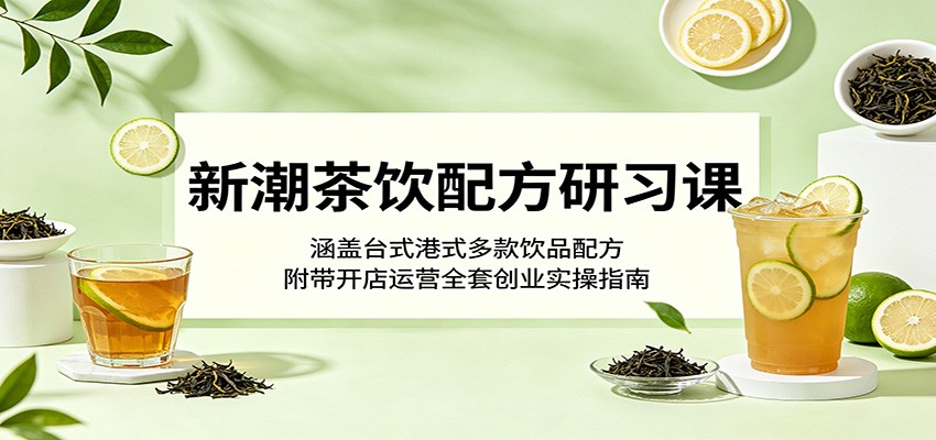 新潮茶饮配方研习课：涵盖台式港式多款饮品配方，附带开店运营全套创业实操指南-惠声资源站