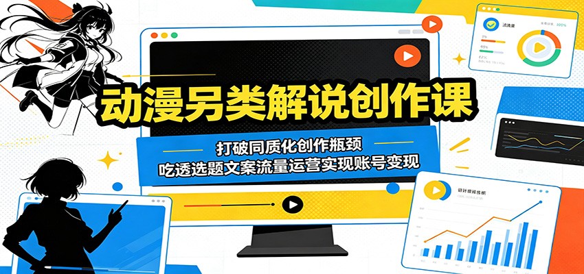 动漫另类解说创作课：打破同质化创作瓶颈，吃透选题文案流量运营实现账号变现-惠声资源站