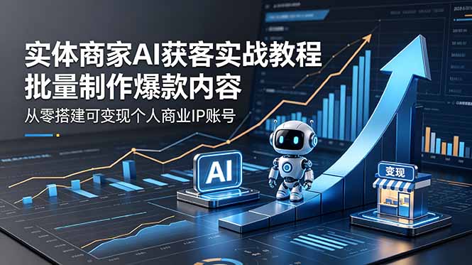 实体商家AI获客实战教程：批量制作爆款内容，从零搭建可变现个人商业IP账号-惠声资源站