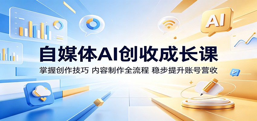 自媒体AI创收成长课：掌握创作技巧，内容制作全流程，稳步提升账号营收-惠声资源站