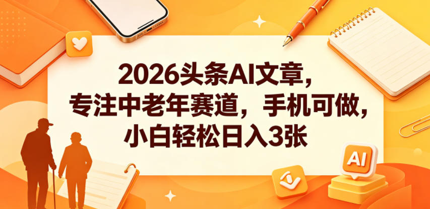 2026头条AI文章，专注中老年赛道，手机可做，小白轻松日入3张-惠声资源站