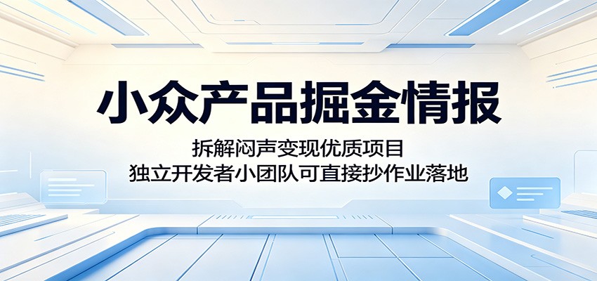 小众产品掘金情报：拆解闷声变现优质项目，独立开发者小团队可直接抄作业落地-惠声资源站