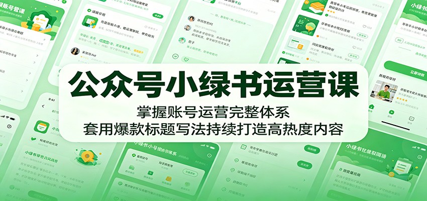 公众号小绿书运营课：掌握账号运营完整体系，套用爆款标题写法持续打造高热度内容-惠声资源站