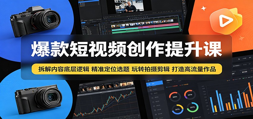 爆款短视频创作提升课：拆解内容底层逻辑，精准定位选题玩转拍摄剪辑打造高流量作品-惠声资源站
