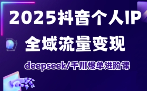 抖音个人IP全域流量变现进阶课，deepseek千川爆单进阶课(更新2026年05月)-惠声资源站