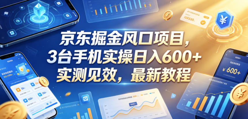 京东掘金风口项目，3台手机实操日入600+，实测见效，最新教程【揭秘】-惠声资源站