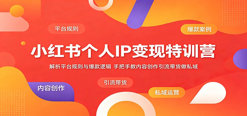 小红书个人IP变现特训营：解析平台规则与爆款逻辑，手把手教内容创作引流带货做私域-惠声资源站