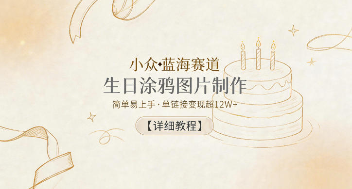 小众蓝海赛道，生日涂鸦图片制作，简单易上手，单链接变现超12W+【详细教程】-惠声资源站