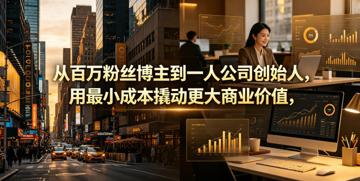 从百万粉丝博主到一人公司创始人，用最小成本撬动更大商业价值-惠声资源站