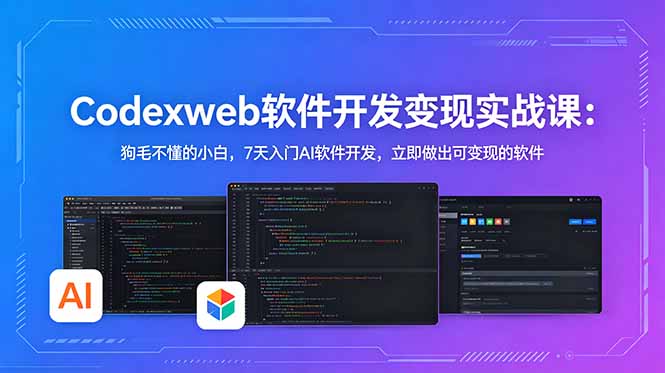 CodexWeb软件开发变现实战课：狗毛不懂的小白，7天入门AI软件开发，立即做出可变现的软件-惠声资源站