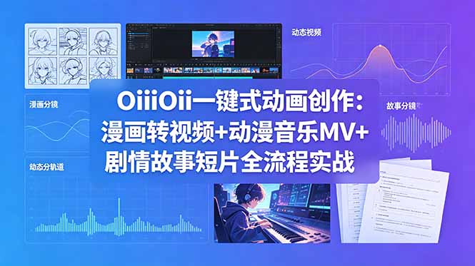 OiiOii一键式动画创作：漫画转视频+动漫音乐MV+剧情故事短片全流程实战-惠声资源站