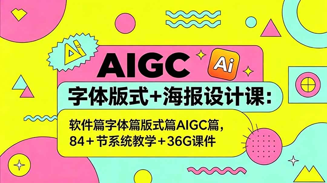 AIGC字体版式+海报设计课：软件篇字体篇版式篇AIGC篇，系统教学+36G课件-惠声资源站