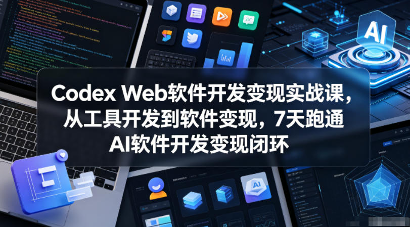 Codex Web软件开发变现实战课，从工具开发到软件变现，7天跑通AI软件开发变现闭环-惠声资源站