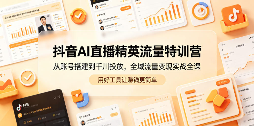 抖音AI直播精英流量特训营，从账号搭建到千川投放，全域流量变现实战全课，用好工具让賺钱更简单-惠声资源站