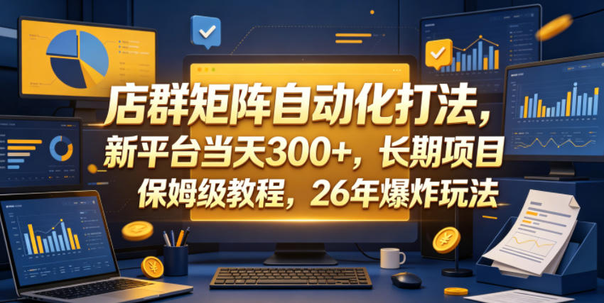 店群矩阵自动化打法，新平台当天300+，长期项目，保姆级教程，26年爆炸玩法【揭秘】-惠声资源站