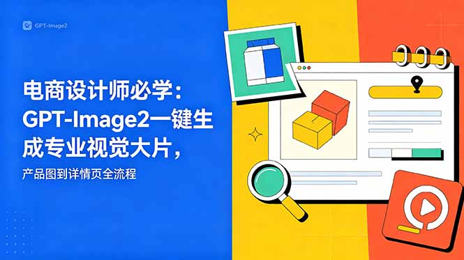 电商设计师必学-更新：GPT-Image2一键生成专业视觉大片，产品图到详情页全流程-惠声资源站