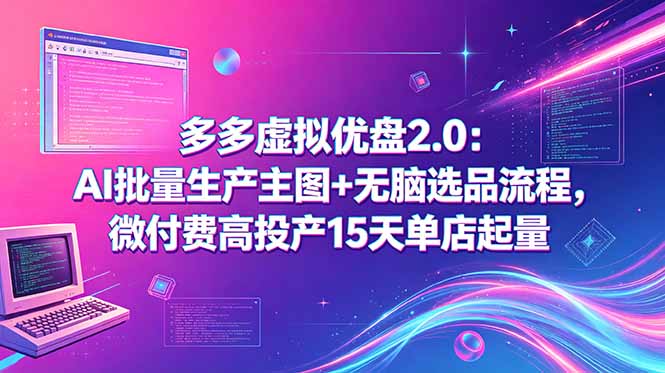 多多虚拟优盘2.0：AI批量生产主图+无脑选品流程，微付费高投产15天单店起量-惠声资源站