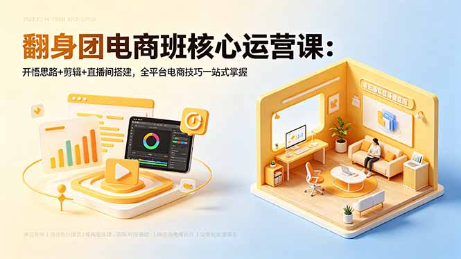 翻身团电商班核心运营课：开悟思路+剪辑+直播间搭建，全平台电商技巧一站式掌握-惠声资源站