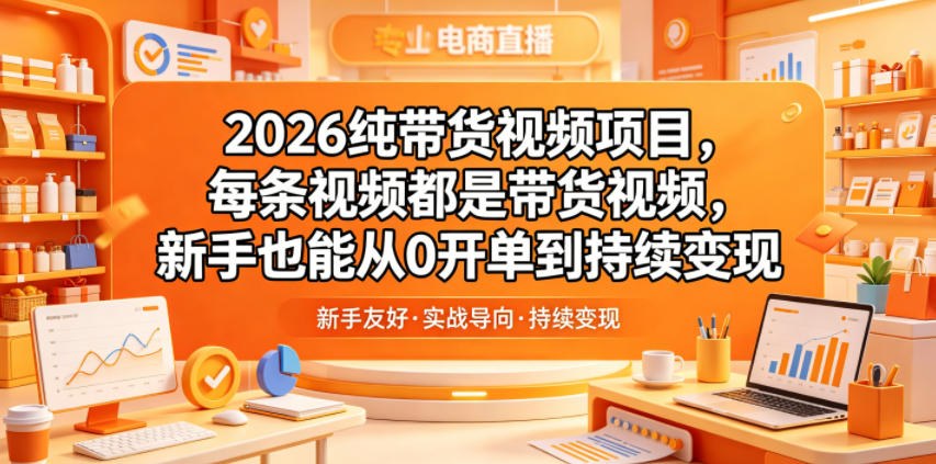 2026纯带货视频项目，每条视频都是带货视频，新手也能从0开单到持续变现-惠声资源站