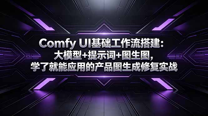 Comfy UI基础工作流搭建：大模型+提示词+图生图，学了就能应用的产品图生成修复实战-惠声资源站