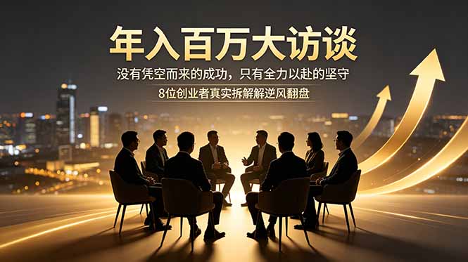 年入百万大访谈：没有凭空而来的成功，只有全力以赴的坚守，8位创业者真实拆解逆风翻盘路-惠声资源站