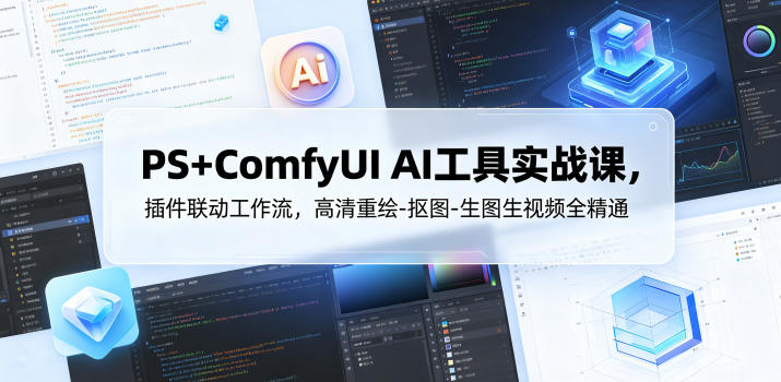 PS+ComfyUI AI工具实战课，插件联动工作流，高清重绘-抠图-生图生视频全精通-惠声资源站